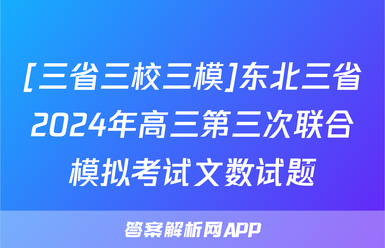 [三省三校三模]东北三省2024年高三第三次联合模拟考试文数试题