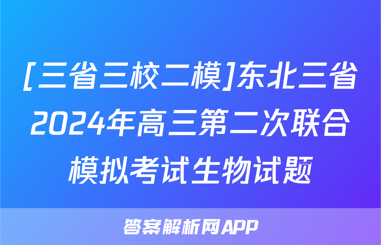 [三省三校二模]东北三省2024年高三第二次联合模拟考试生物试题