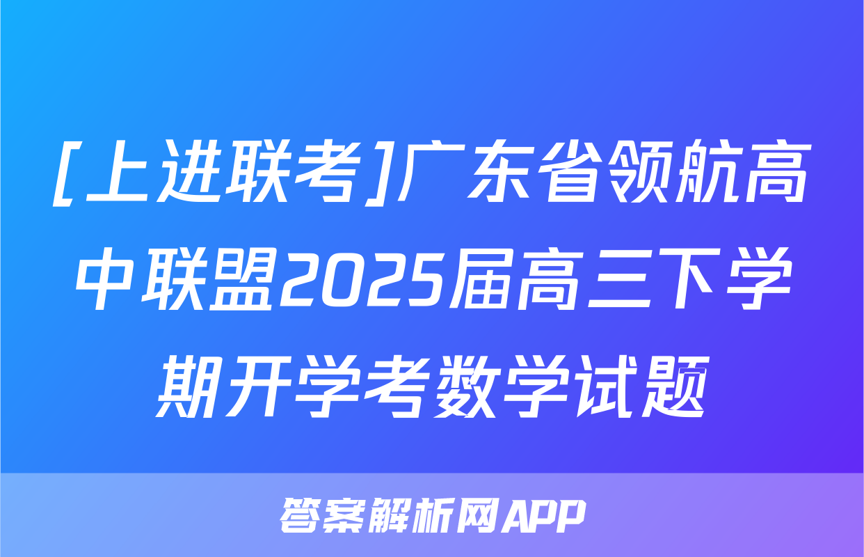 [上进联考]广东省领航高中联盟2025届高三下学期开学考数学试题