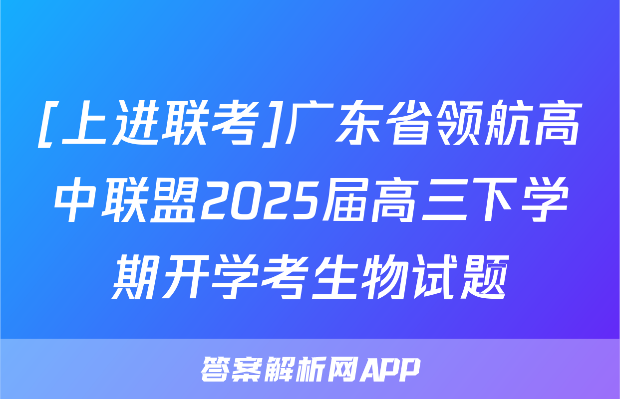[上进联考]广东省领航高中联盟2025届高三下学期开学考生物试题