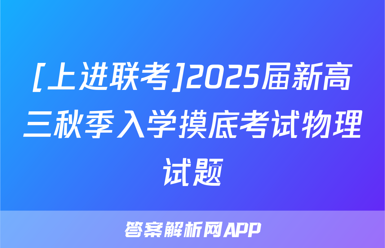[上进联考]2025届新高三秋季入学摸底考试物理试题