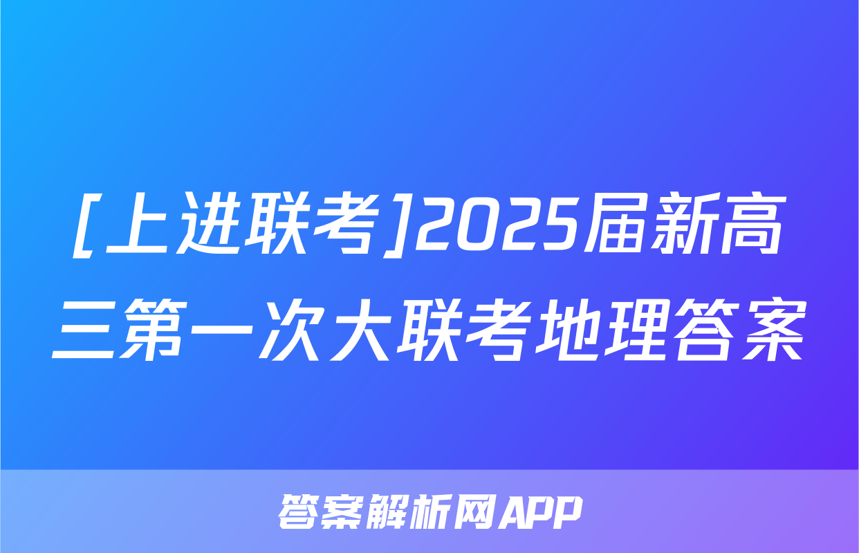 [上进联考]2025届新高三第一次大联考地理答案