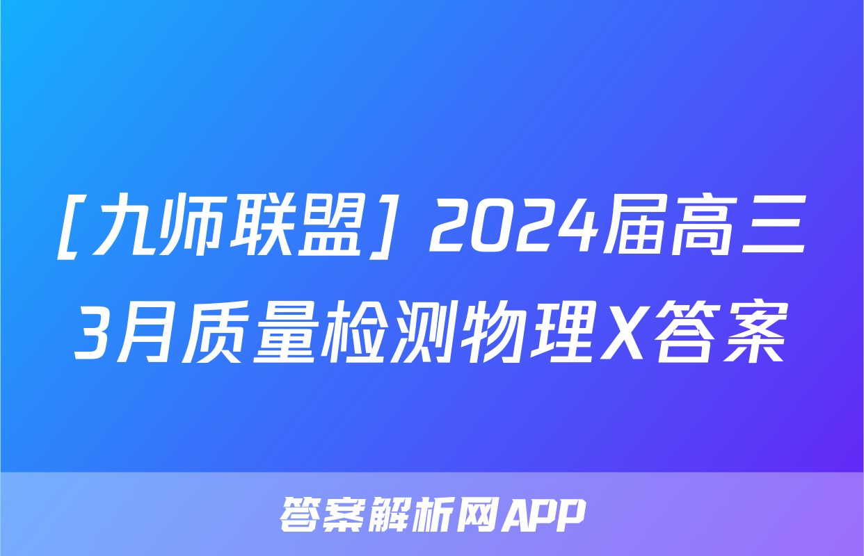 [九师联盟] 2024届高三3月质量检测物理X答案