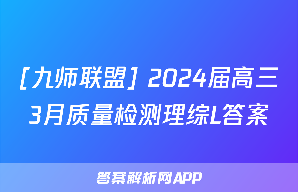[九师联盟] 2024届高三3月质量检测理综L答案