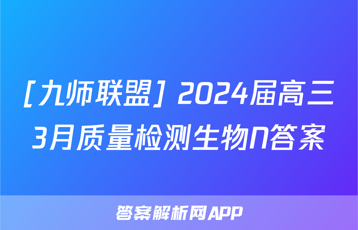 [九师联盟] 2024届高三3月质量检测生物N答案