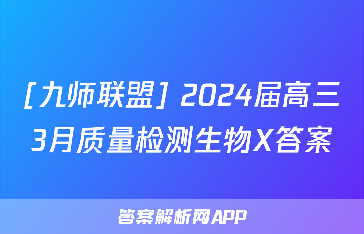 [九师联盟] 2024届高三3月质量检测生物X答案