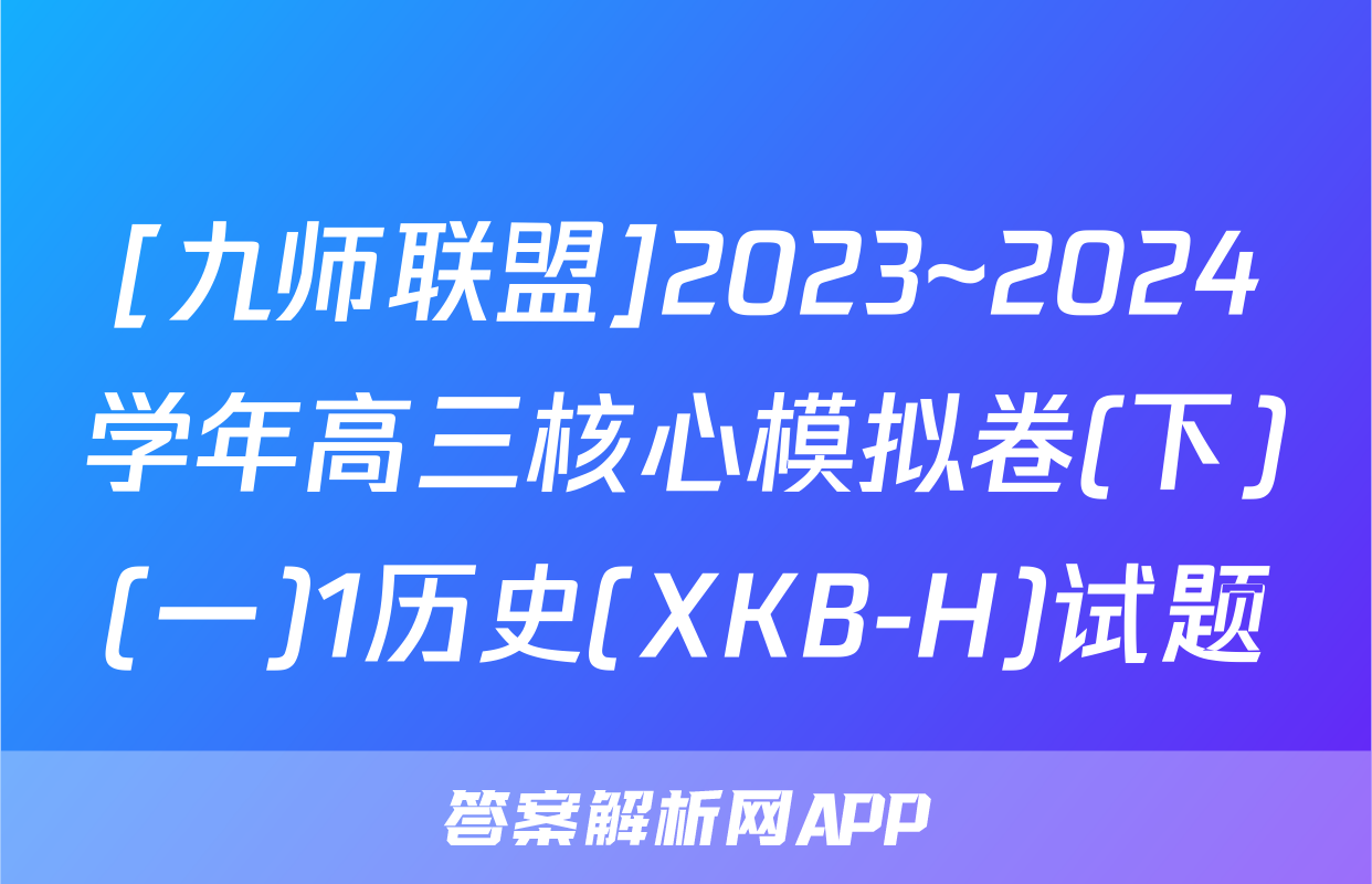 [九师联盟]2023~2024学年高三核心模拟卷(下)(一)1历史(XKB-H)试题