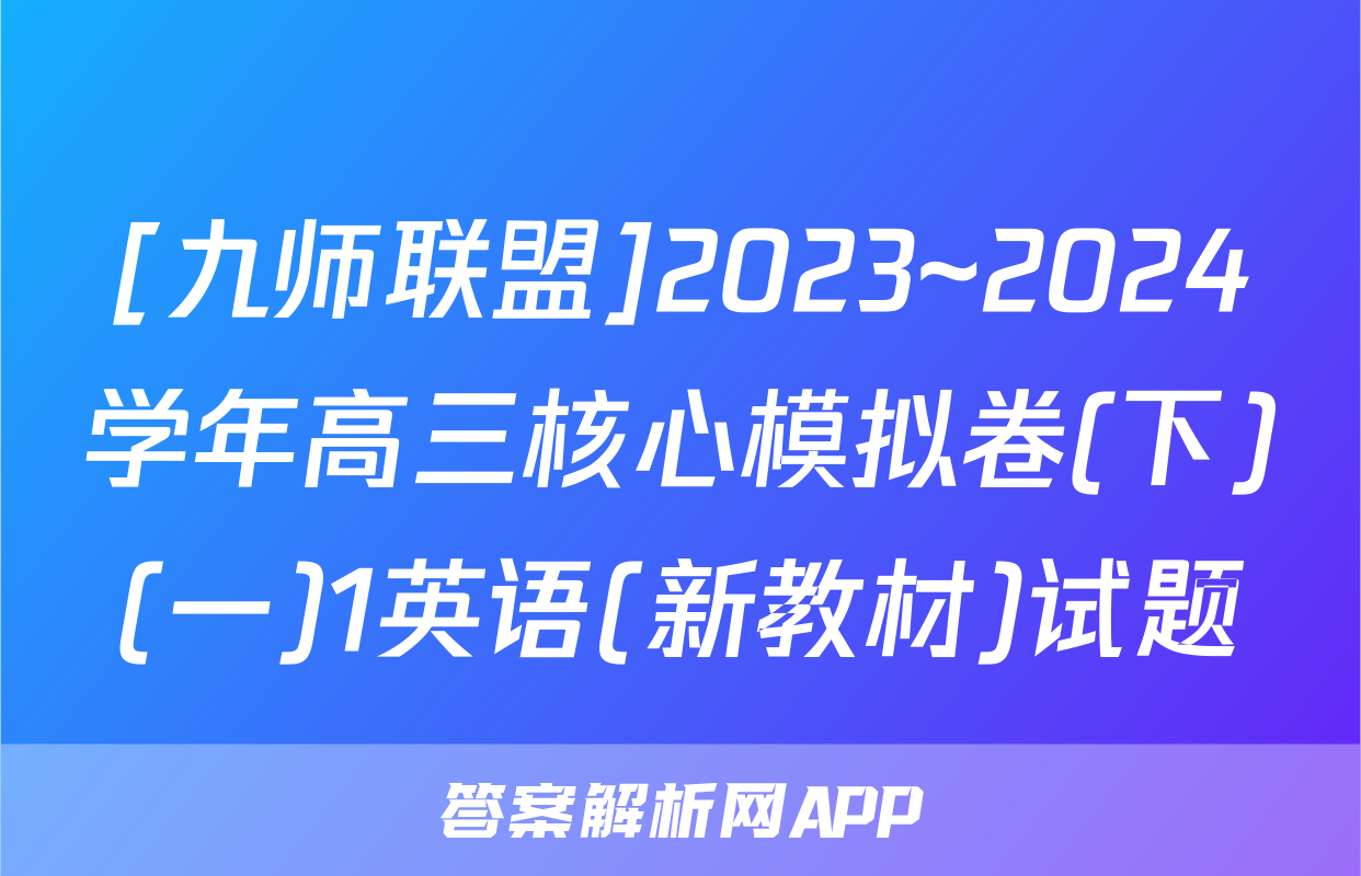 [九师联盟]2023~2024学年高三核心模拟卷(下)(一)1英语(新教材)试题