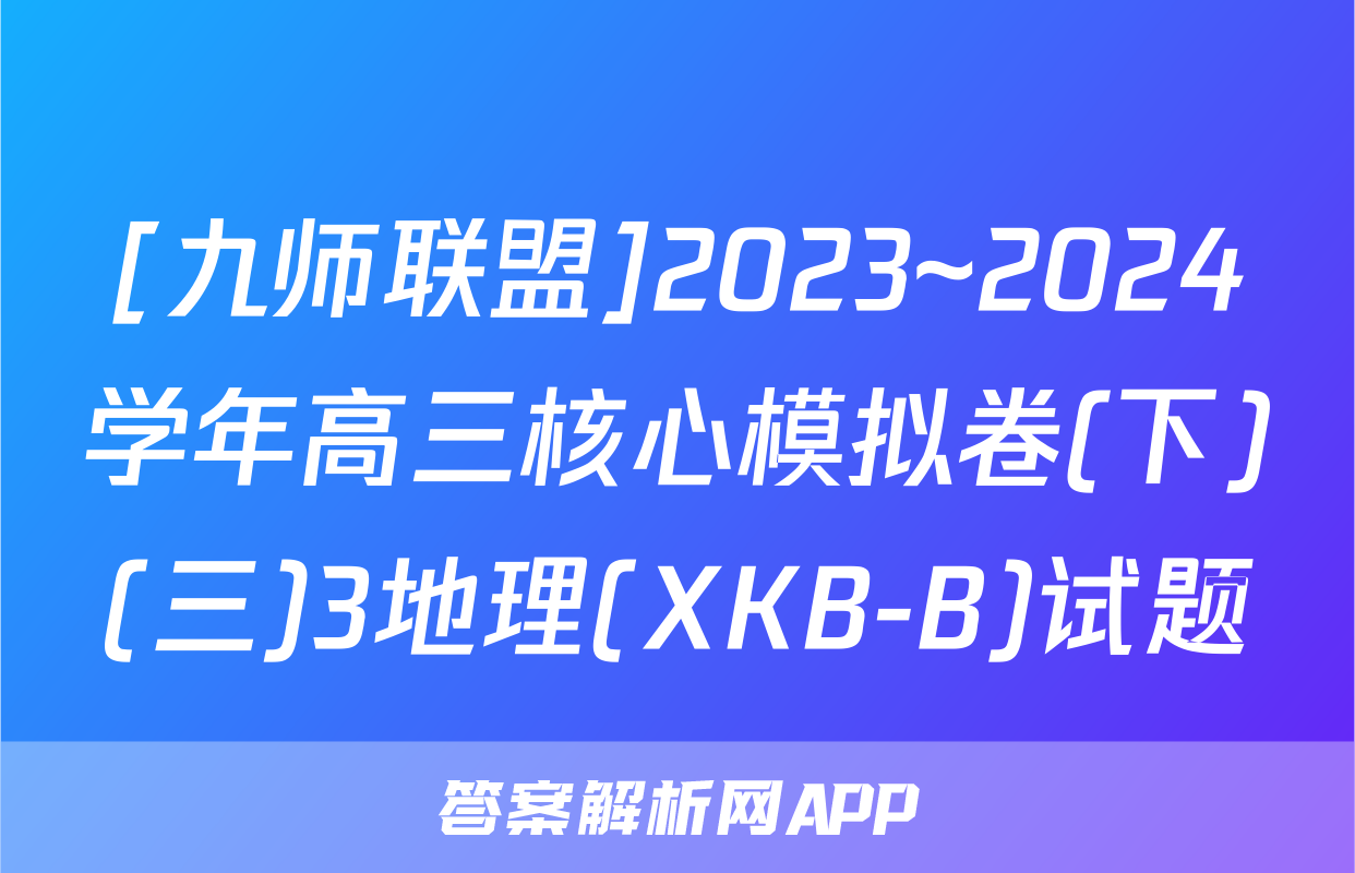 [九师联盟]2023~2024学年高三核心模拟卷(下)(三)3地理(XKB-B)试题