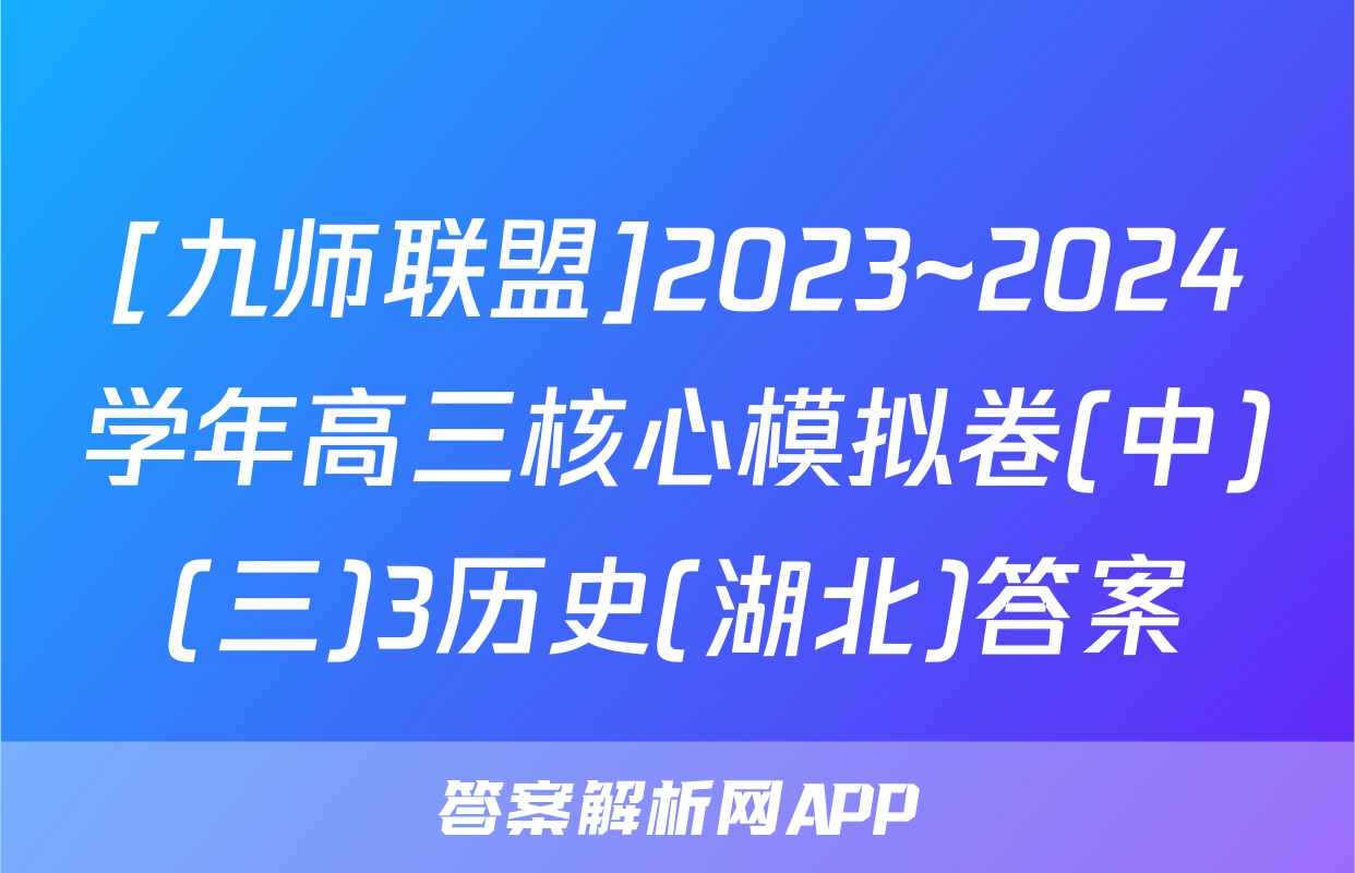[九师联盟]2023~2024学年高三核心模拟卷(中)(三)3历史(湖北)答案