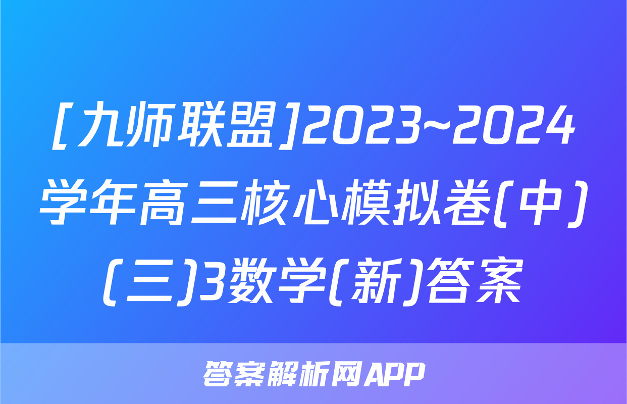 [九师联盟]2023~2024学年高三核心模拟卷(中)(三)3数学(新)答案