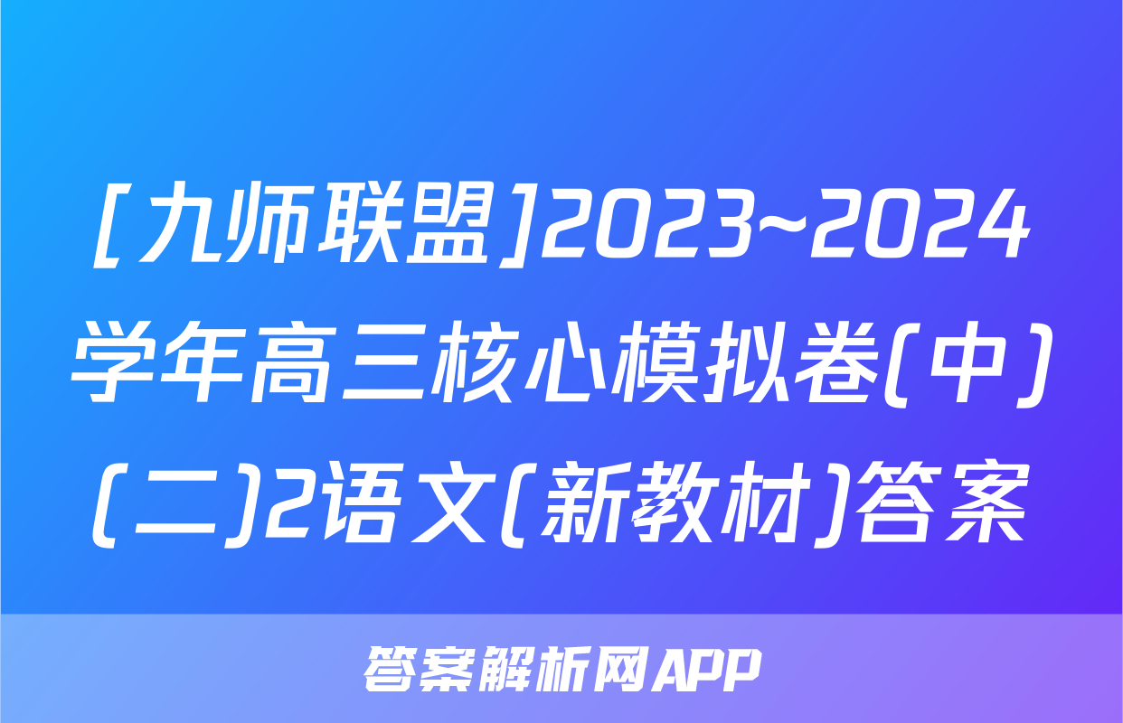 [九师联盟]2023~2024学年高三核心模拟卷(中)(二)2语文(新教材)答案