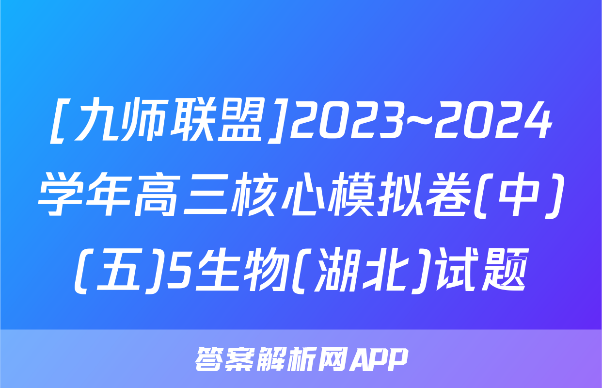 [九师联盟]2023~2024学年高三核心模拟卷(中)(五)5生物(湖北)试题
