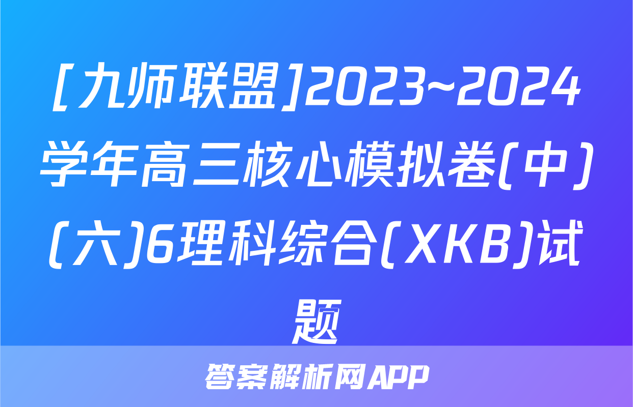 [九师联盟]2023~2024学年高三核心模拟卷(中)(六)6理科综合(XKB)试题