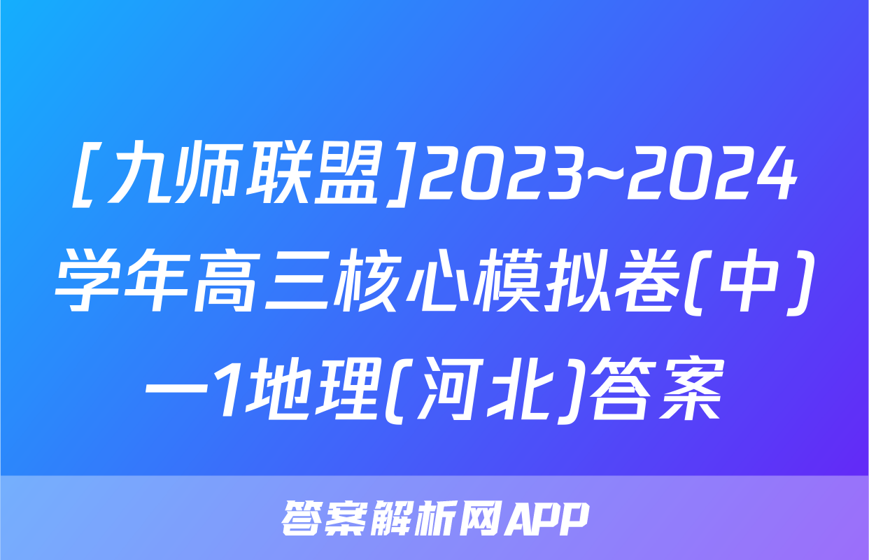 [九师联盟]2023~2024学年高三核心模拟卷(中)一1地理(河北)答案
