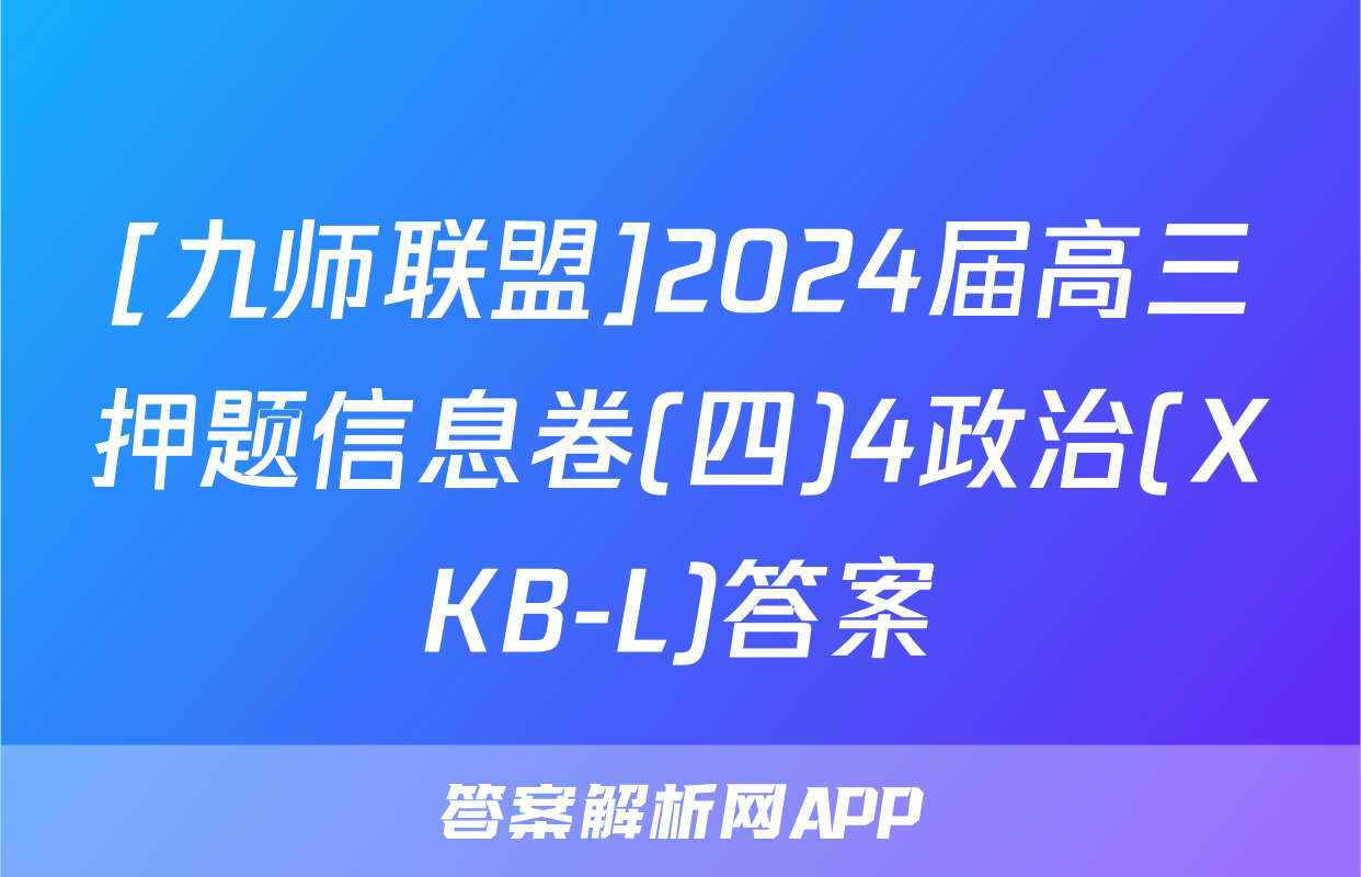 [九师联盟]2024届高三押题信息卷(四)4政治(XKB-L)答案