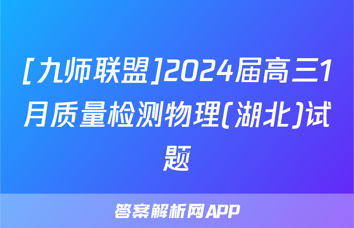 [九师联盟]2024届高三1月质量检测物理(湖北)试题