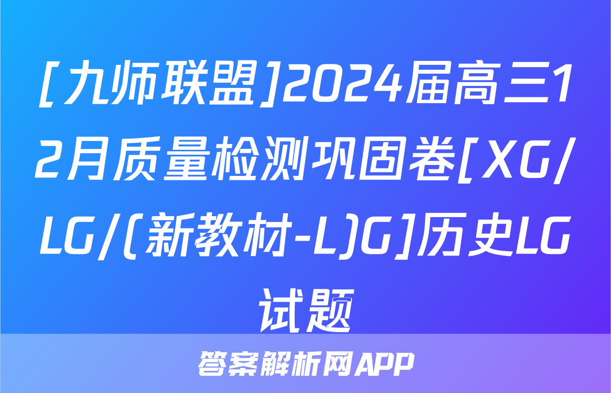 [九师联盟]2024届高三12月质量检测巩固卷[XG/LG/(新教材-L)G]历史LG试题