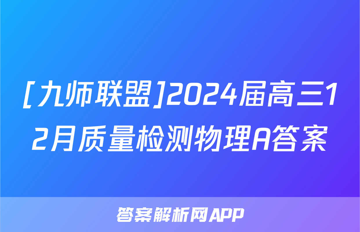 [九师联盟]2024届高三12月质量检测物理A答案