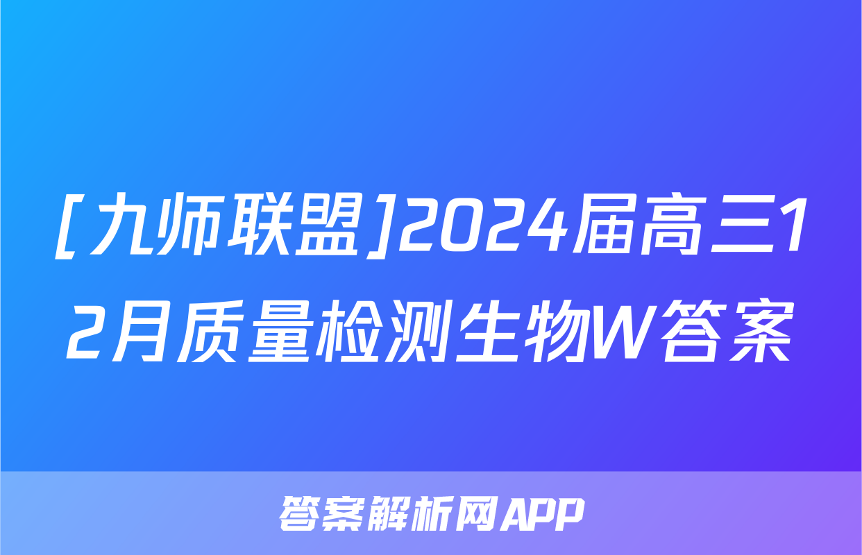 [九师联盟]2024届高三12月质量检测生物W答案