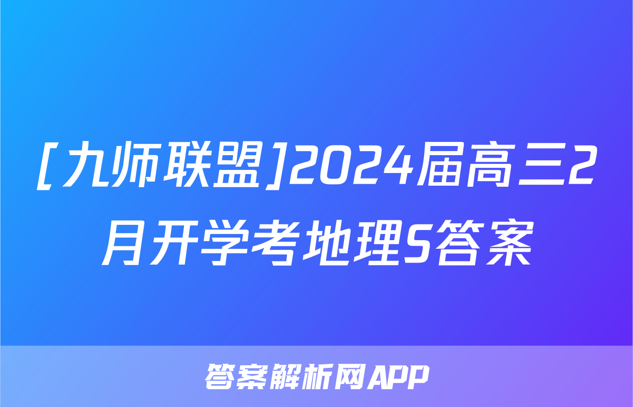[九师联盟]2024届高三2月开学考地理S答案