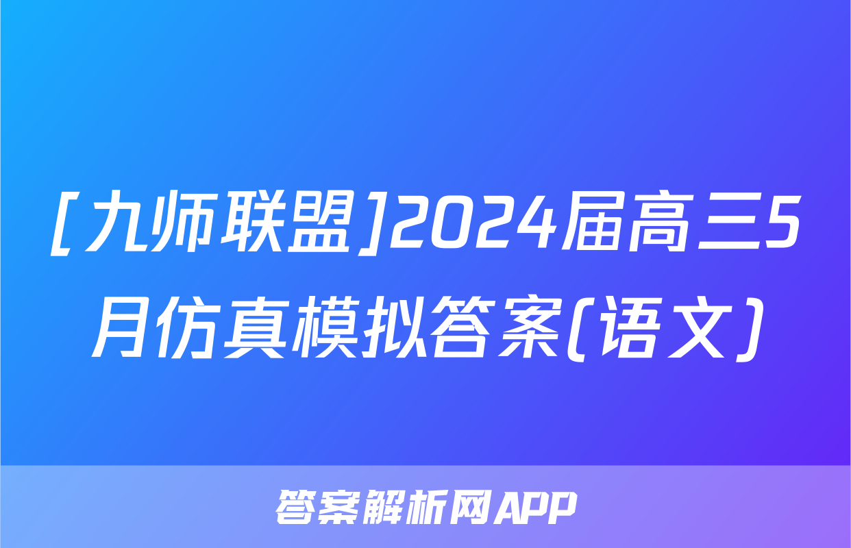 [九师联盟]2024届高三5月仿真模拟答案(语文)