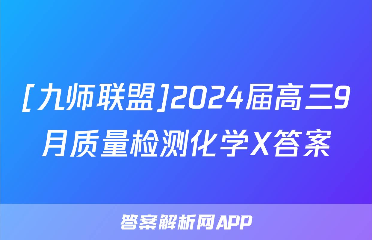 [九师联盟]2024届高三9月质量检测化学X答案