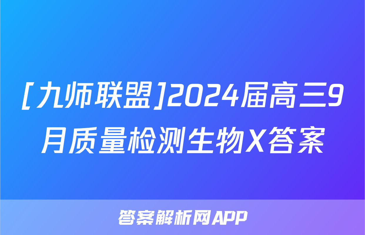 [九师联盟]2024届高三9月质量检测生物X答案