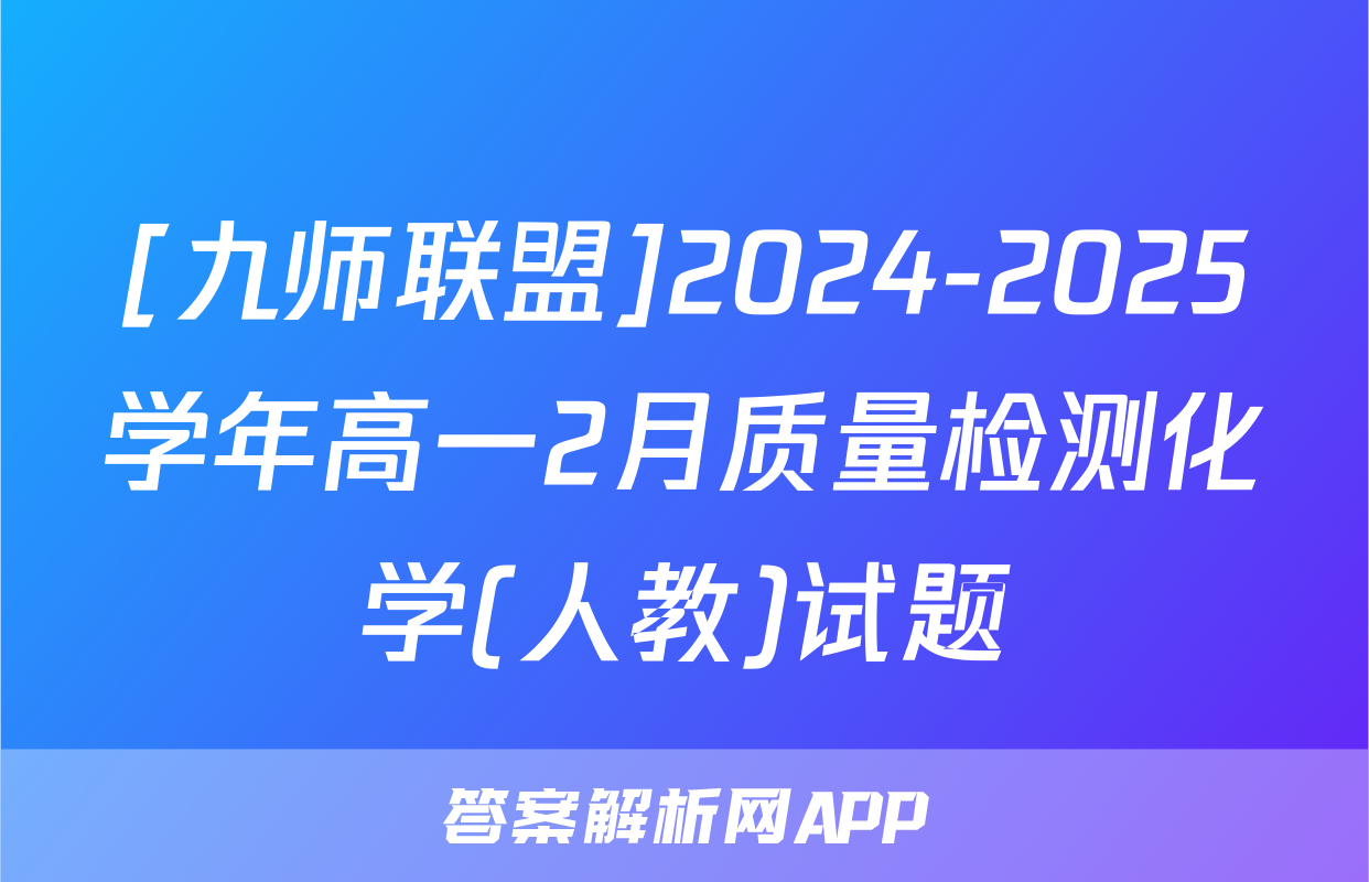 [九师联盟]2024-2025学年高一2月质量检测化学(人教)试题