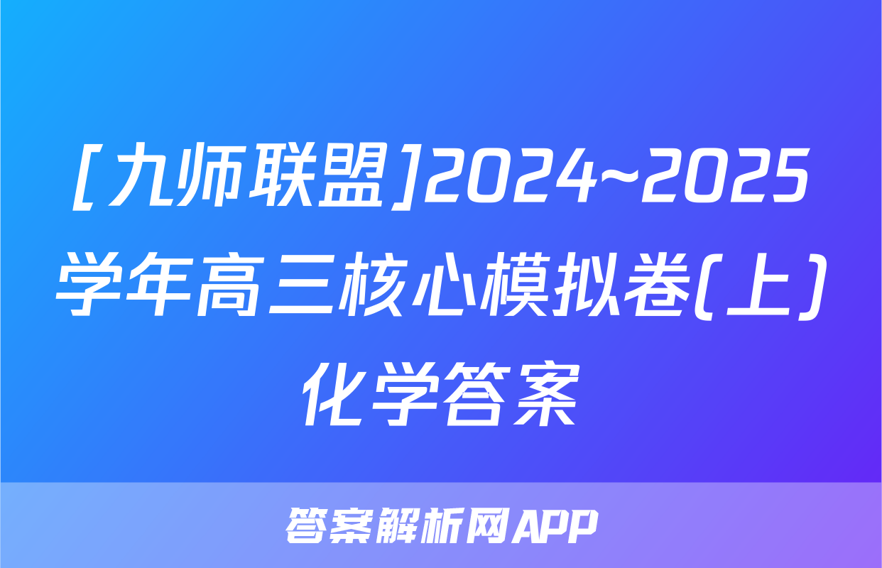 [九师联盟]2024~2025学年高三核心模拟卷(上)化学答案