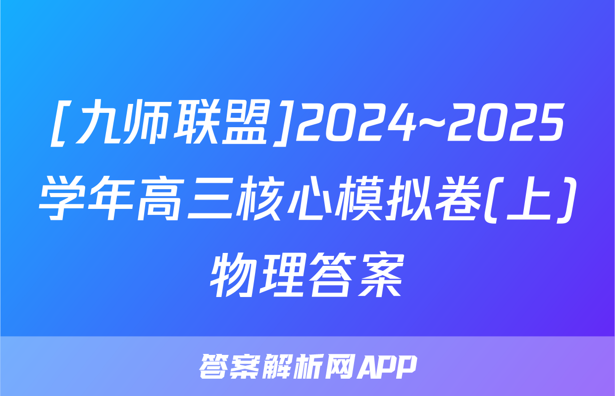 [九师联盟]2024~2025学年高三核心模拟卷(上)物理答案