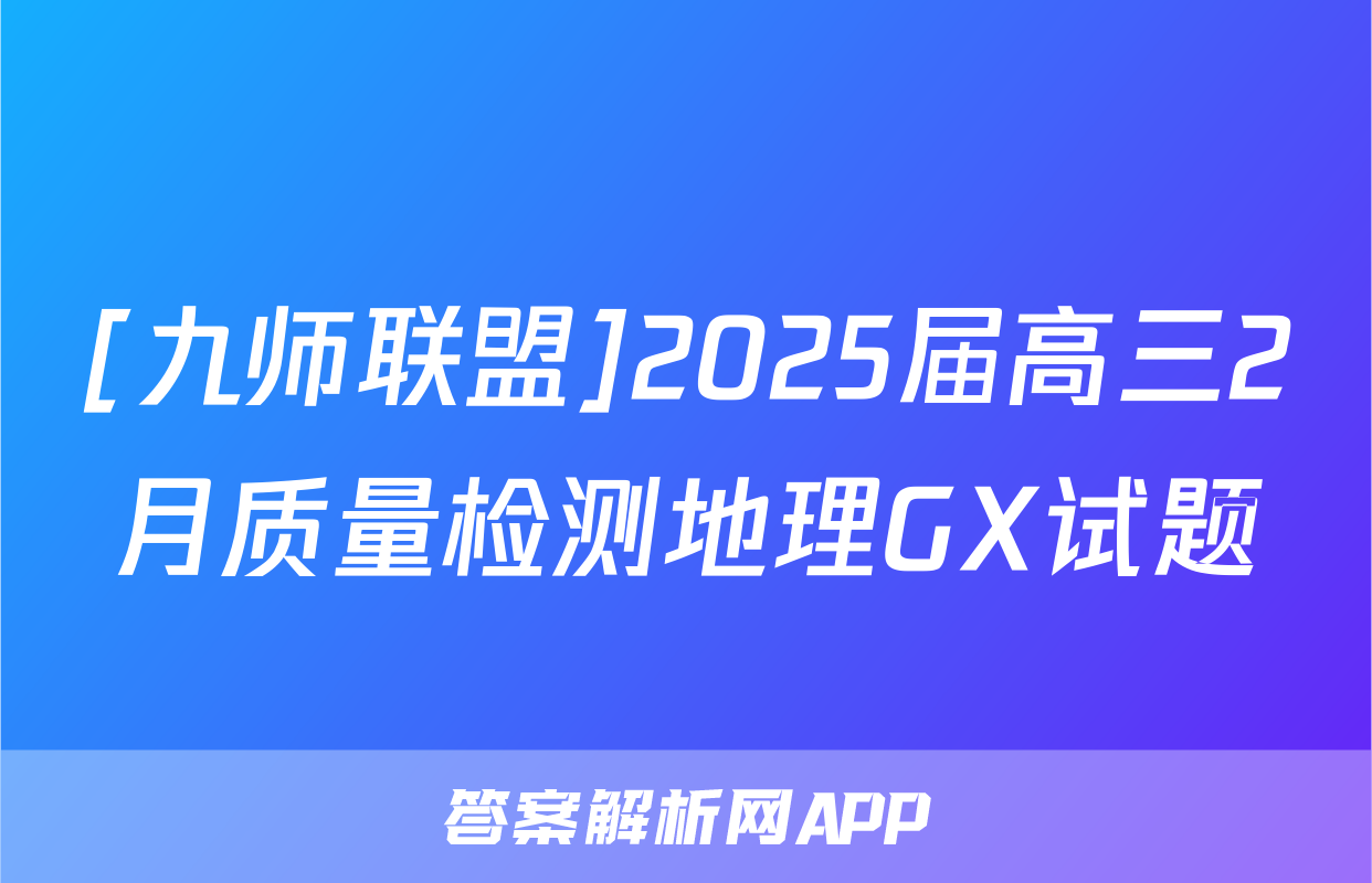 [九师联盟]2025届高三2月质量检测地理GX试题