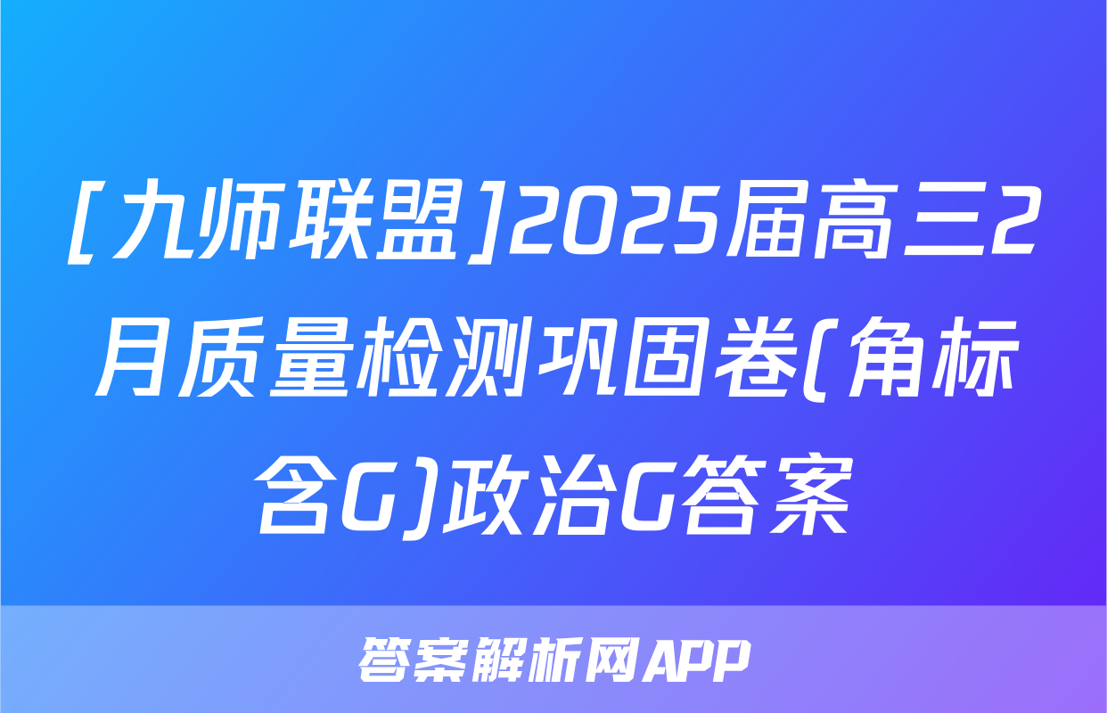[九师联盟]2025届高三2月质量检测巩固卷(角标含G)政治G答案