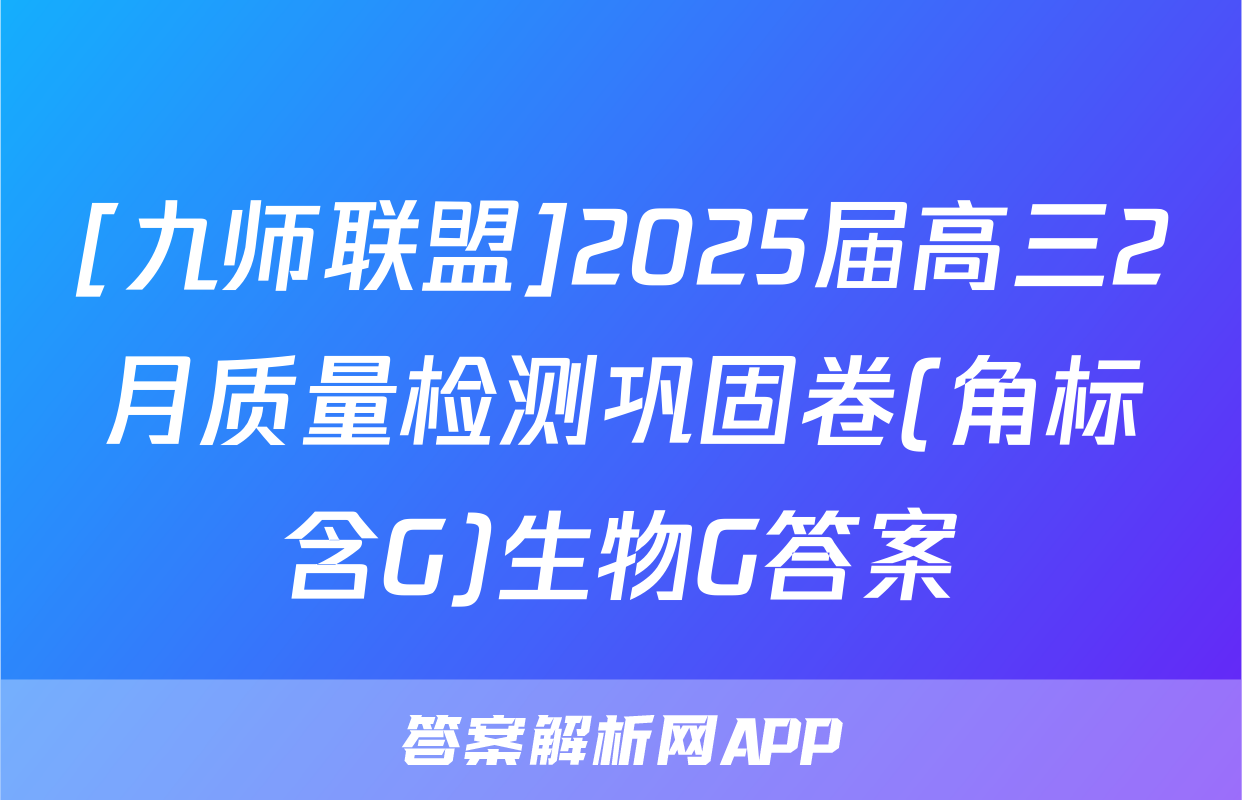 [九师联盟]2025届高三2月质量检测巩固卷(角标含G)生物G答案