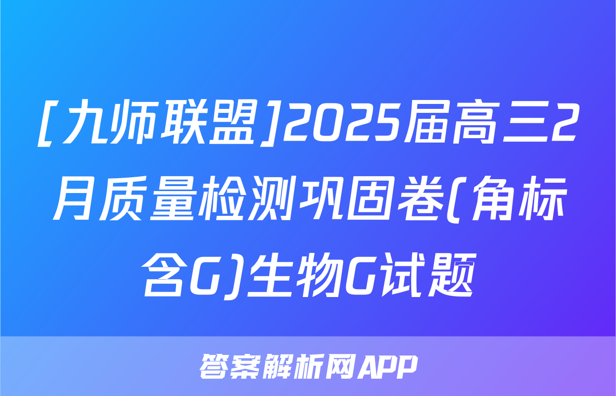 [九师联盟]2025届高三2月质量检测巩固卷(角标含G)生物G试题