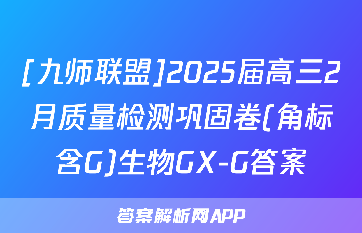 [九师联盟]2025届高三2月质量检测巩固卷(角标含G)生物GX-G答案