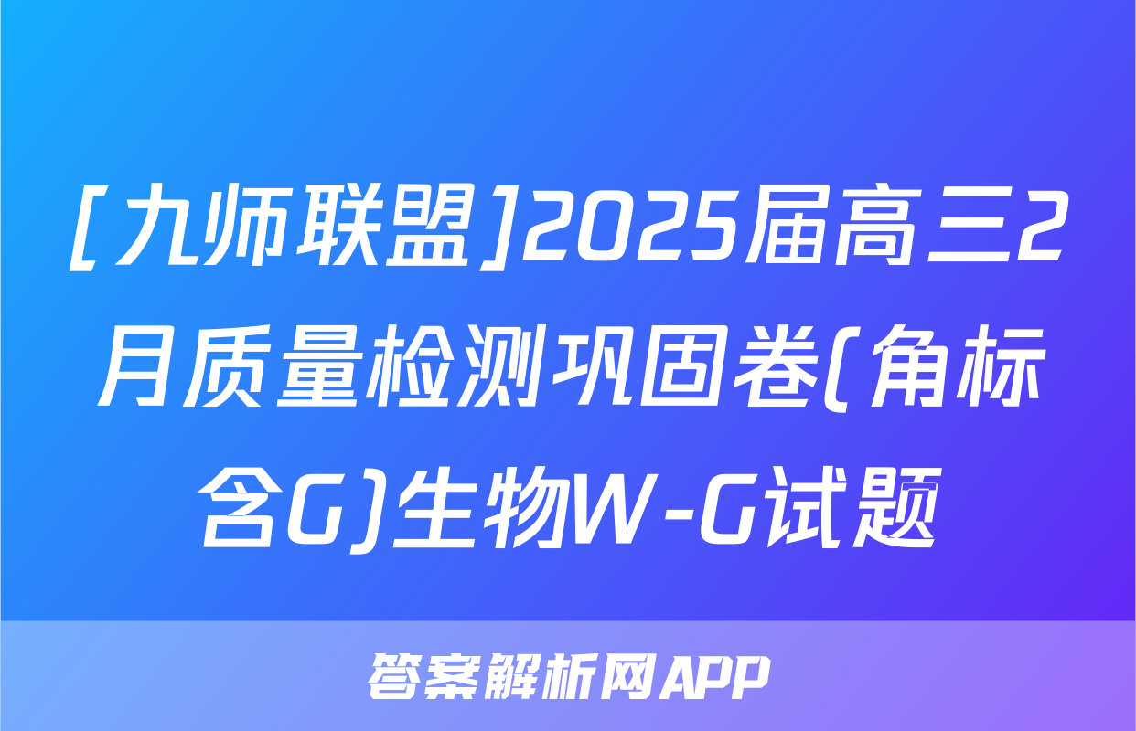 [九师联盟]2025届高三2月质量检测巩固卷(角标含G)生物W-G试题