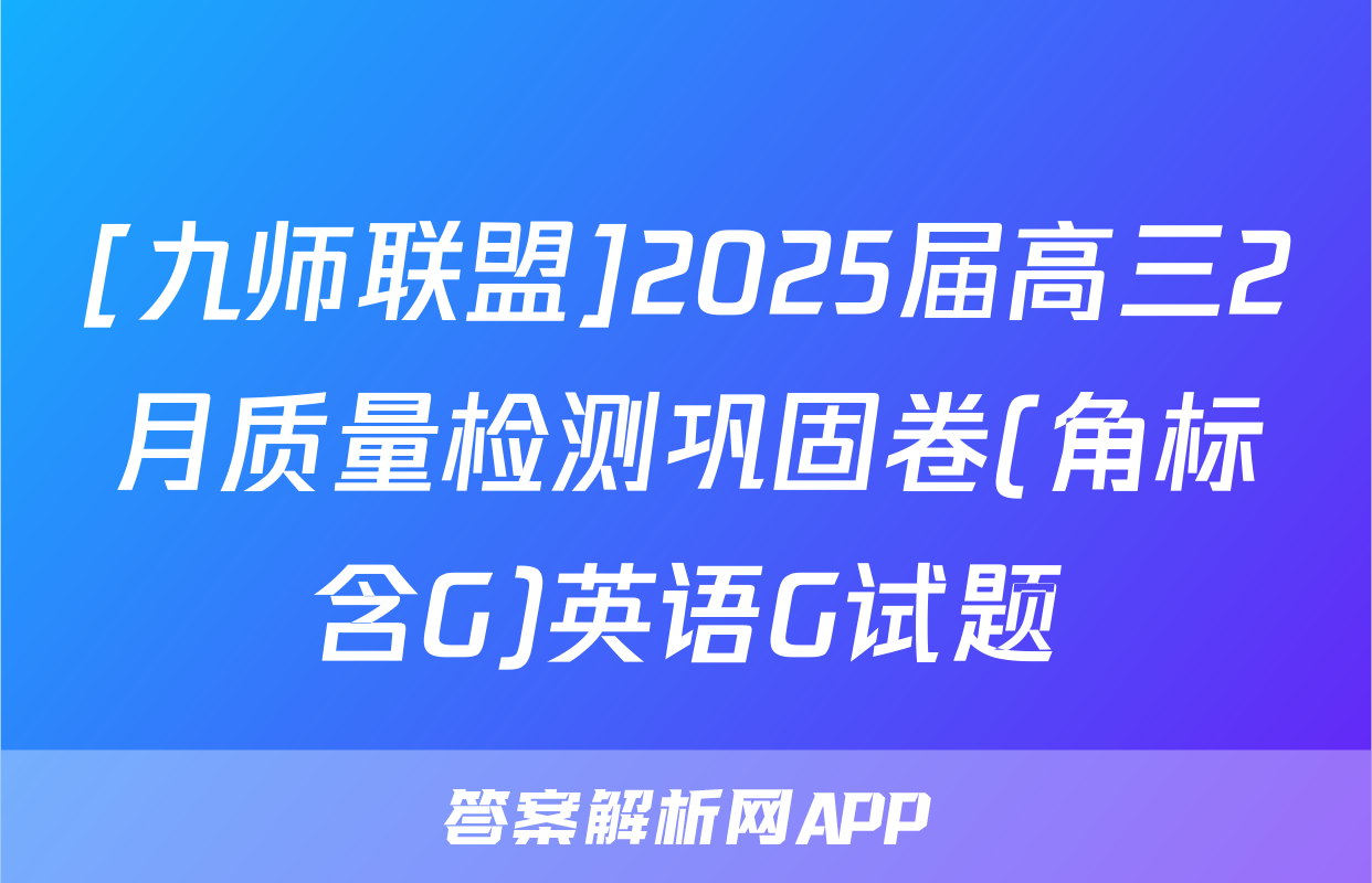 [九师联盟]2025届高三2月质量检测巩固卷(角标含G)英语G试题