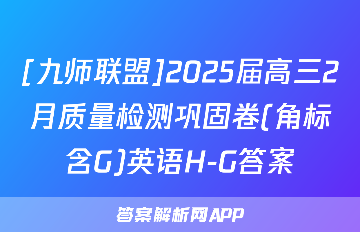 [九师联盟]2025届高三2月质量检测巩固卷(角标含G)英语H-G答案