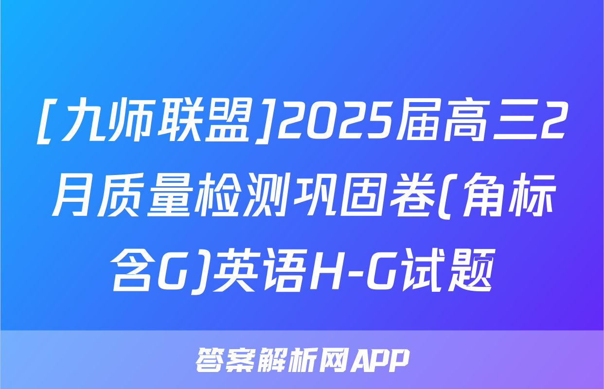 [九师联盟]2025届高三2月质量检测巩固卷(角标含G)英语H-G试题