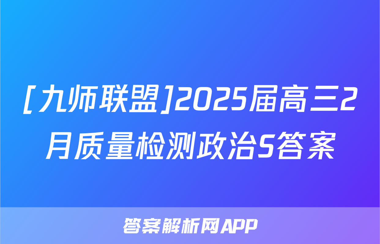 [九师联盟]2025届高三2月质量检测政治S答案