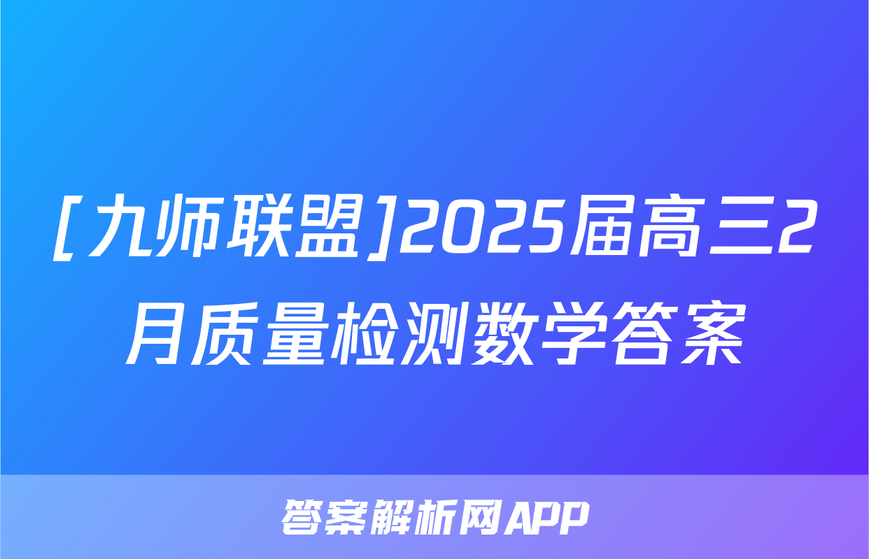 [九师联盟]2025届高三2月质量检测数学答案