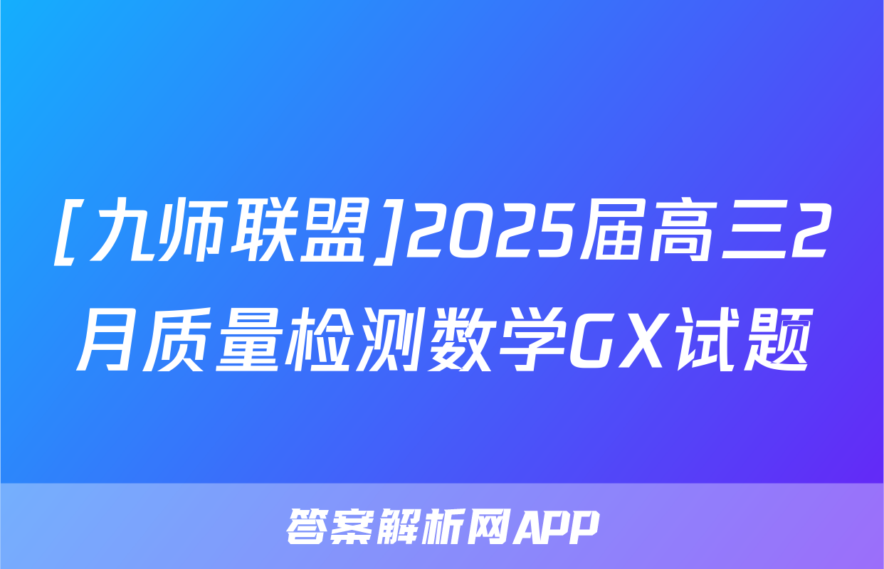 [九师联盟]2025届高三2月质量检测数学GX试题