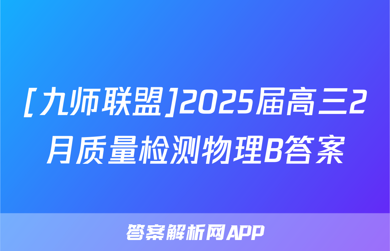 [九师联盟]2025届高三2月质量检测物理B答案