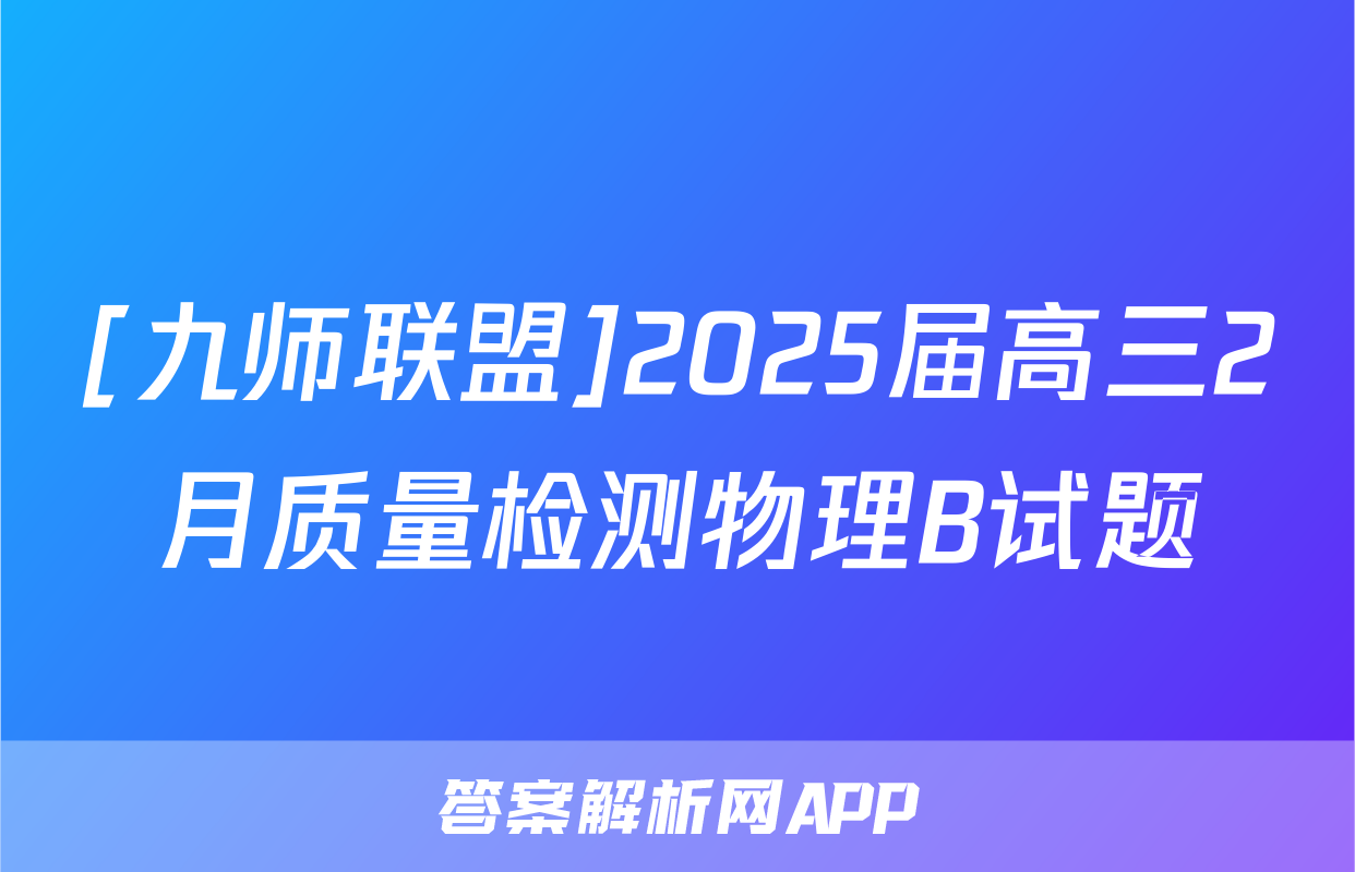 [九师联盟]2025届高三2月质量检测物理B试题
