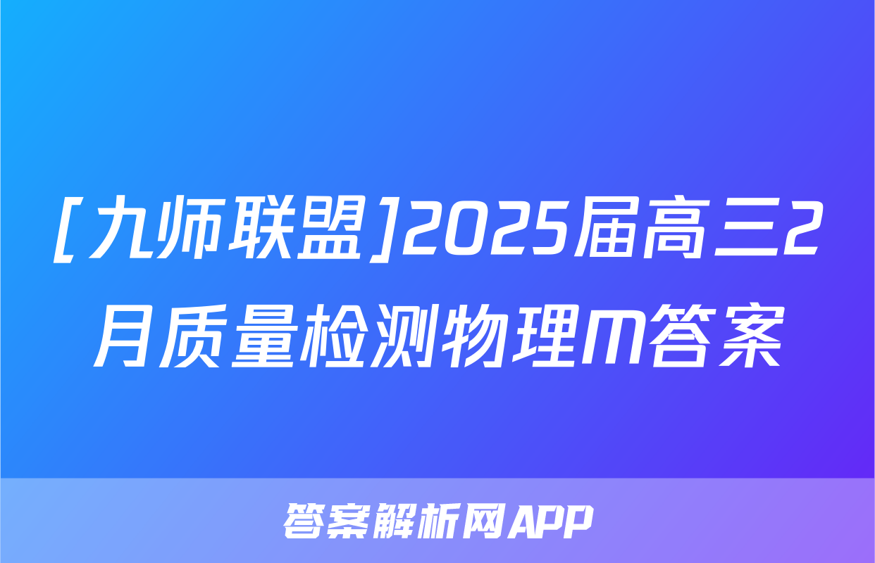 [九师联盟]2025届高三2月质量检测物理M答案