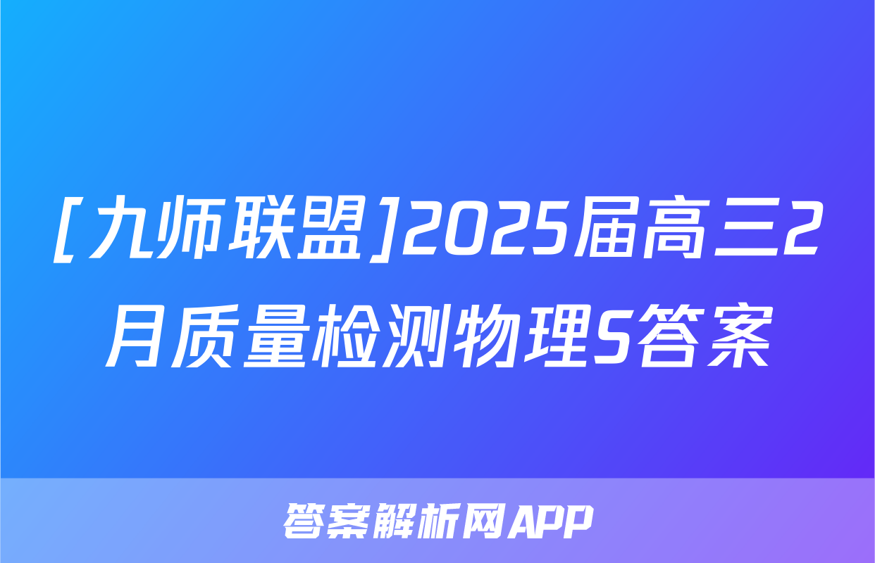 [九师联盟]2025届高三2月质量检测物理S答案