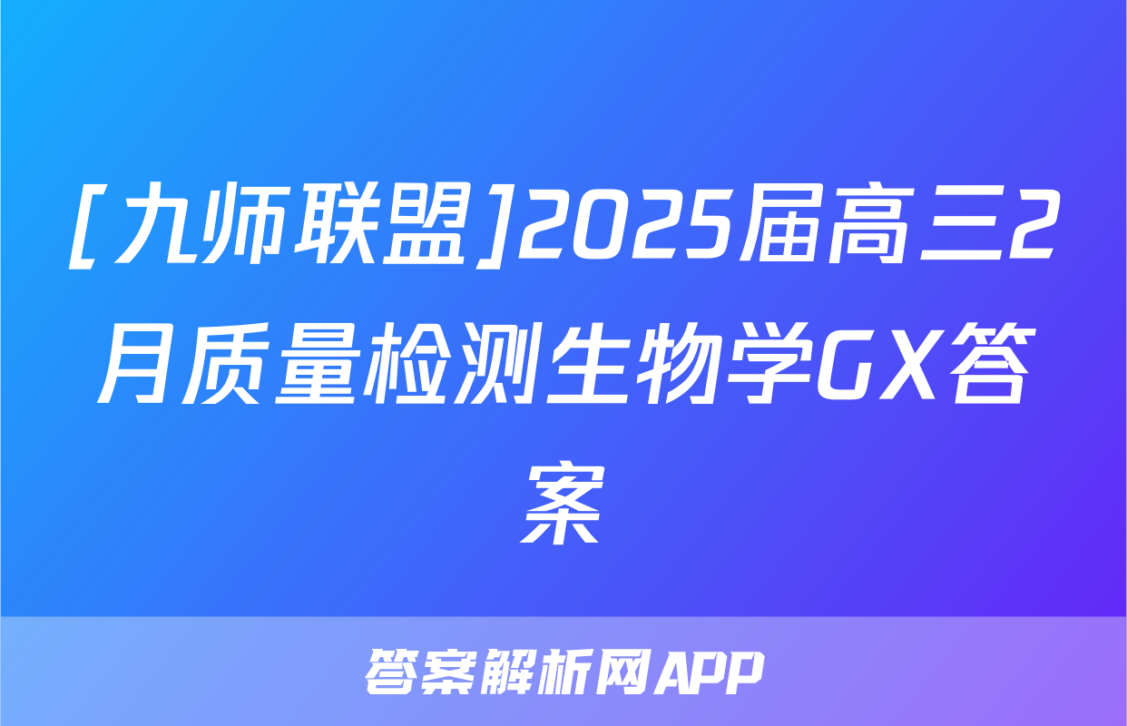 [九师联盟]2025届高三2月质量检测生物学GX答案
