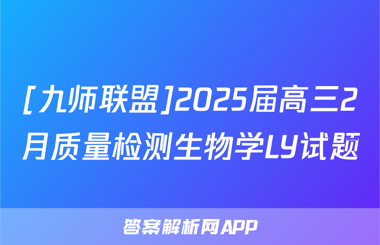 [九师联盟]2025届高三2月质量检测生物学LY试题