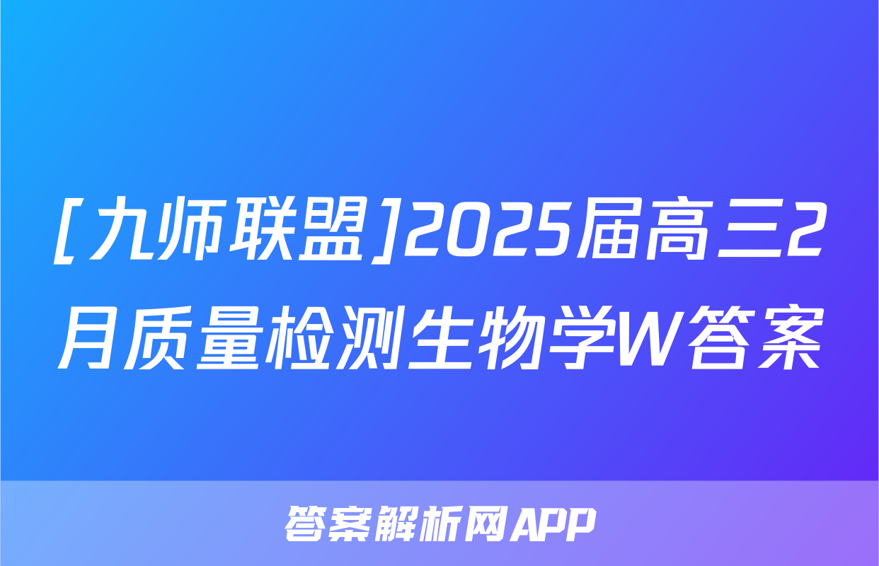[九师联盟]2025届高三2月质量检测生物学W答案
